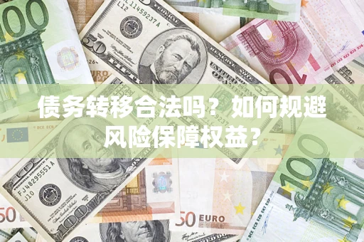 武汉债务转移合法吗？如何规避风险保障权益？