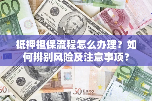 武汉抵押担保流程怎么办理？如何辨别风险及注意事项？