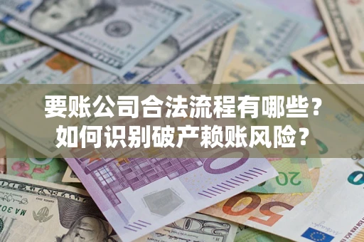 武汉要账公司合法流程有哪些？如何识别破产赖账风险？
