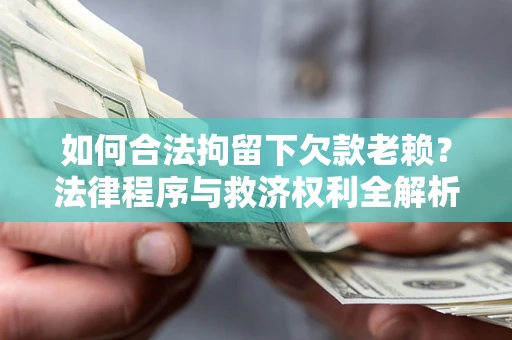 武汉如何合法拘留下欠款老赖？法律程序与救济权利全解析