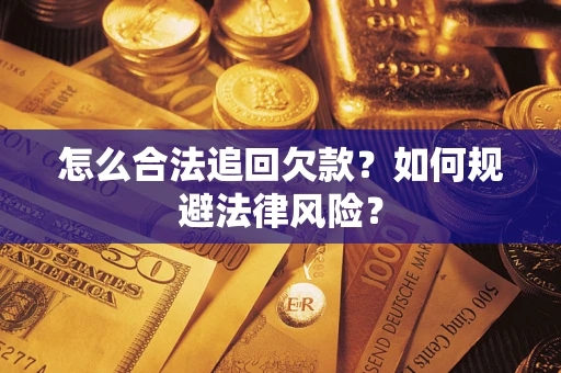 武汉怎么合法追回欠款？如何规避法律风险？