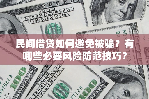 武汉民间借贷如何避免被骗？有哪些必要风险防范技巧？