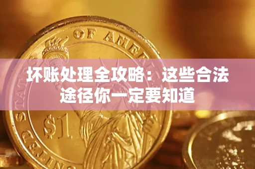 武汉坏账处理全攻略：这些合法途径你一定要知道