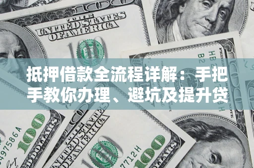 武汉抵押借款全流程详解：手把手教你办理、避坑及提升贷款额度