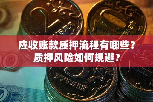 武汉应收账款质押流程有哪些？质押风险如何规避？