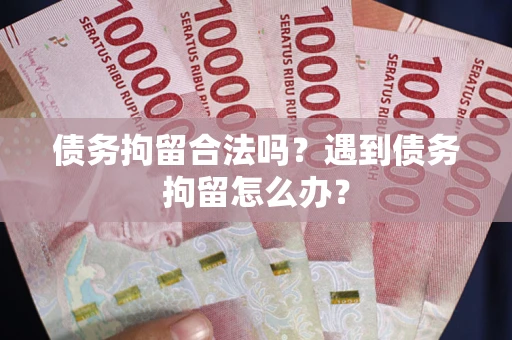 武汉债务拘留合法吗？遇到债务拘留怎么办？