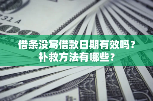 武汉借条没写借款日期有效吗?补救方法有哪些? 武汉借条没写借款日期有效吗?补救方法有哪些?