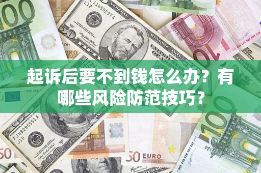 武汉起诉后要不到钱怎么办?有哪些风险防范技巧? 武汉起诉后要不到钱怎么办?有哪些风险防范技巧?