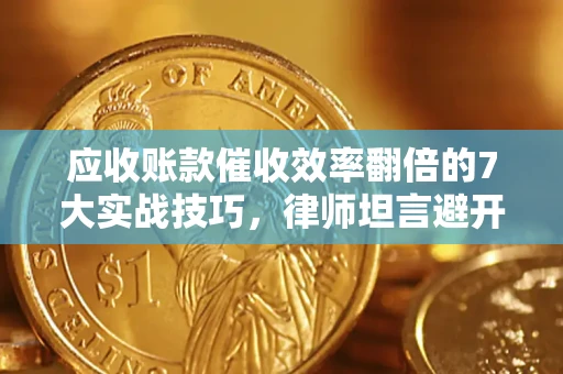 武汉应收账款催收效率翻倍的7大实战技巧，律师坦言避开这些法律雷区最关键