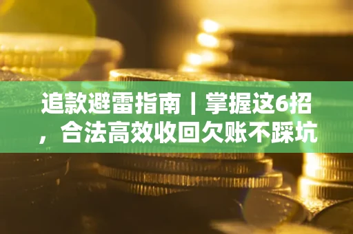 武汉追款避雷指南｜掌握这6招，合法高效收回欠账不踩坑