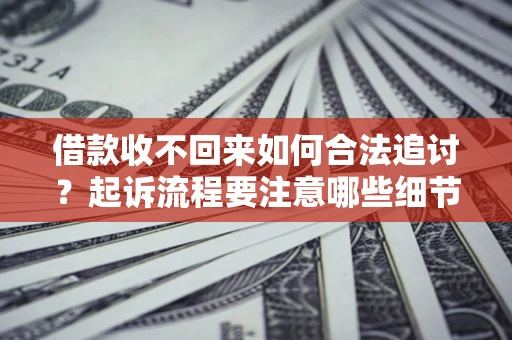 武汉借款收不回来如何合法追讨？起诉流程要注意哪些细节？