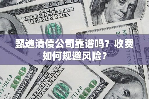武汉甄选清债公司靠谱吗？收费如何规避风险？