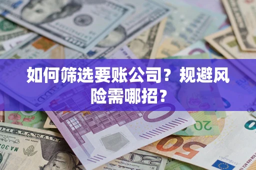 武汉如何筛选要账公司？规避风险需哪招？