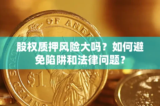 武汉股权质押风险大吗？如何避免陷阱和法律问题？