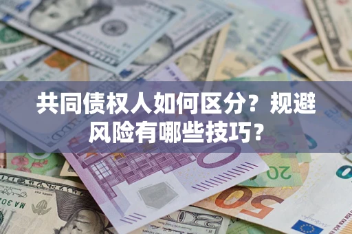 武汉共同债权人如何区分？规避风险有哪些技巧？