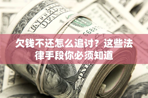 武汉欠钱不还怎么追讨？这些法律手段你必须知道