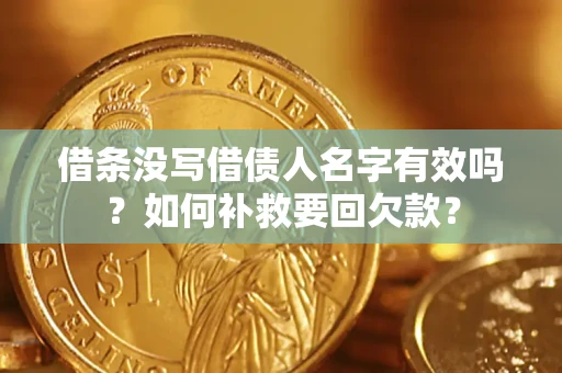 武汉借条没写借债人名字有效吗？如何补救要回欠款？