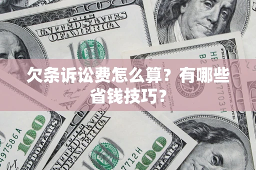 武汉欠条诉讼费怎么算？有哪些省钱技巧？