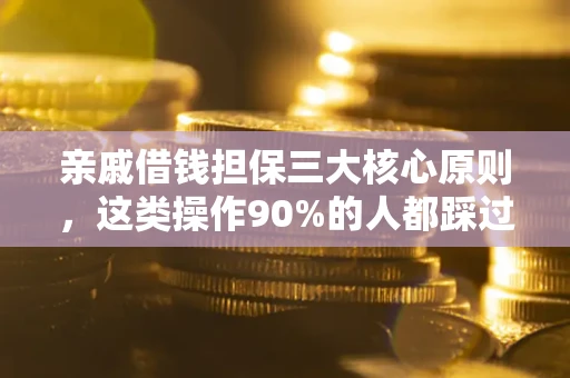 武汉亲戚借钱担保三大核心原则，这类操作90%的人都踩过坑！附法院判决案例