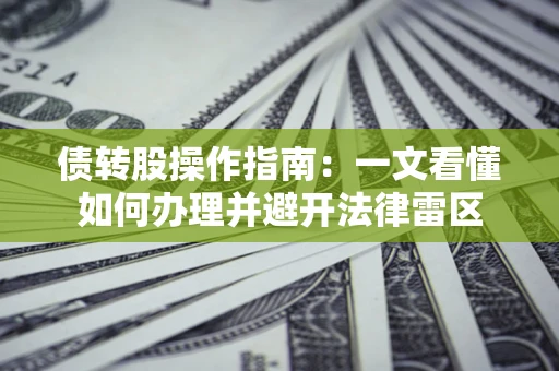 武汉债转股操作指南：一文看懂如何办理并避开法律雷区