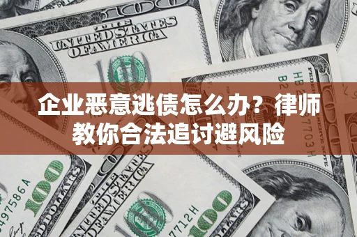 武汉企业恶意逃债怎么办？律师教你合法追讨避风险