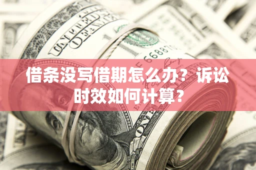 武汉借条没写借期怎么办？诉讼时效如何计算？