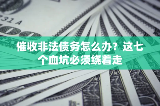 武汉催收非法债务怎么办？这七个血坑必须绕着走
