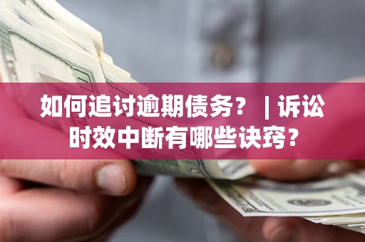 武汉如何追讨逾期债务？ | 诉讼时效中断有哪些诀窍？