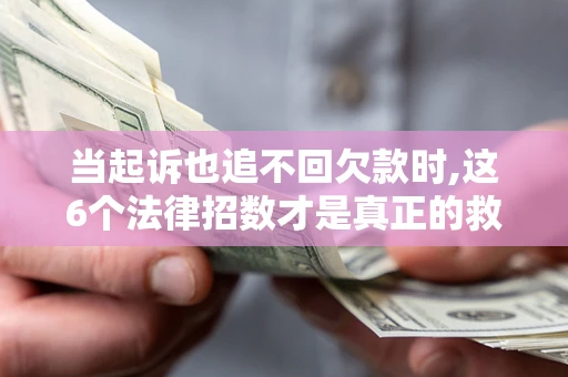 武汉当起诉也追不回欠款时,这6个法律招数才是真正的救命稻草