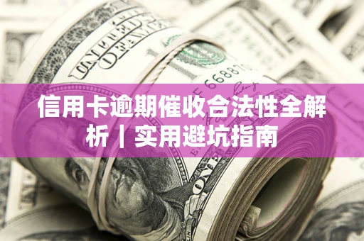 武汉信用卡逾期催收合法性全解析｜实用避坑指南
