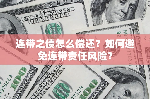 武汉连带之债怎么偿还？如何避免连带责任风险？
