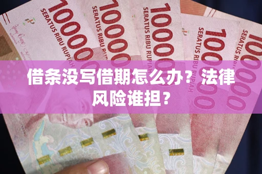 武汉借条没写借期怎么办？法律风险谁担？