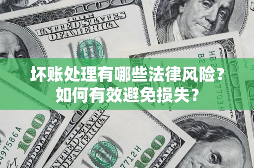 武汉坏账处理有哪些法律风险？如何有效避免损失？